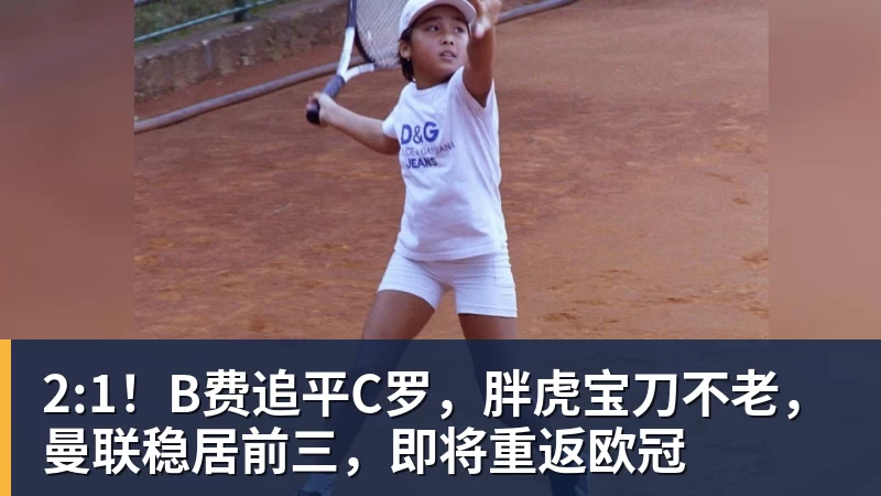 hg网投2:1！B费追平C罗，胖虎宝刀不老，曼联稳居前三，即将重返欧冠