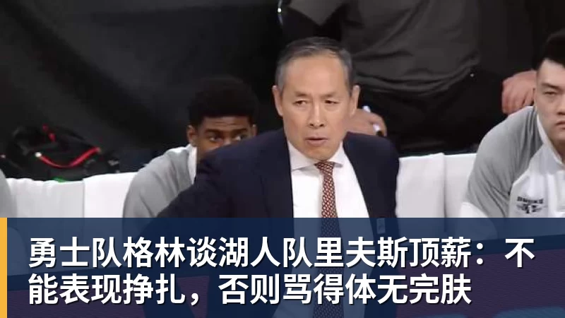 hg网投勇士队格林谈湖人队里夫斯顶薪：不能表现挣扎，否则骂得体无完肤