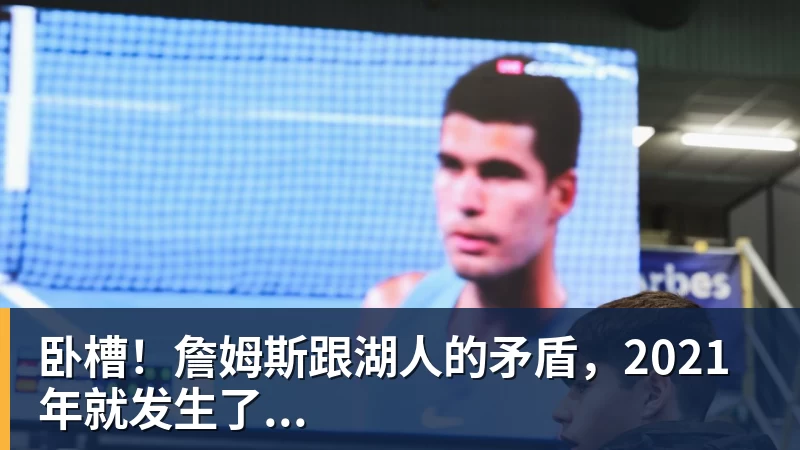 hg网投卧槽！詹姆斯跟湖人的矛盾，2021年就发生了...