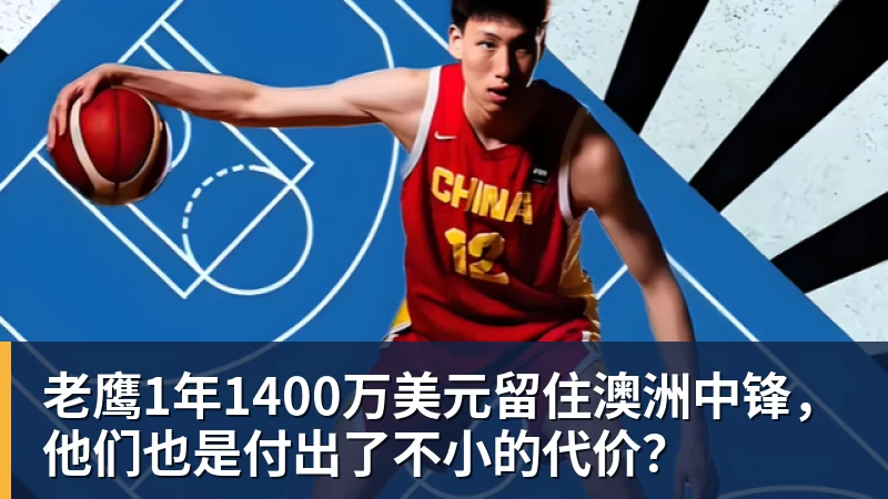 hg网投老鹰1年1400万美元留住澳洲中锋，他们也是付出了不小的代价？