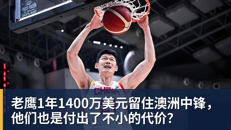 hg网投老鹰1年1400万美元留住澳洲中锋,他们也是付出了不小的代价?