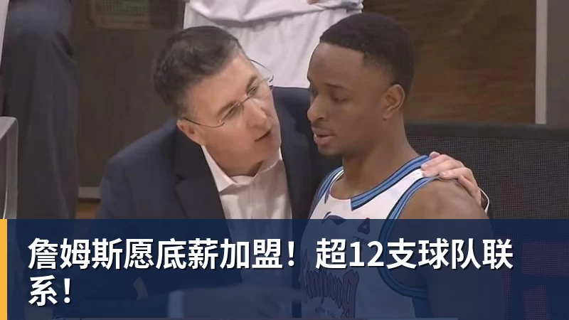 hg网投詹姆斯愿底薪加盟!超12支球队联系!