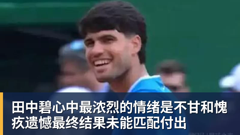 hg网投田中碧心中最浓烈的情绪是不甘和愧疚遗憾最终结果未能匹配付出
