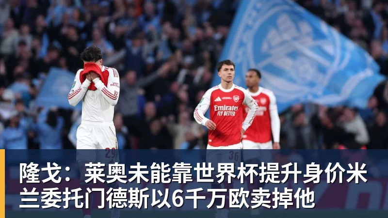 hg网投隆戈：莱奥未能靠世界杯提升身价米兰委托门德斯以6千万欧卖掉他