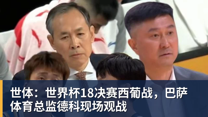 hg网投世体：世界杯18决赛西葡战，巴萨体育总监德科现场观战