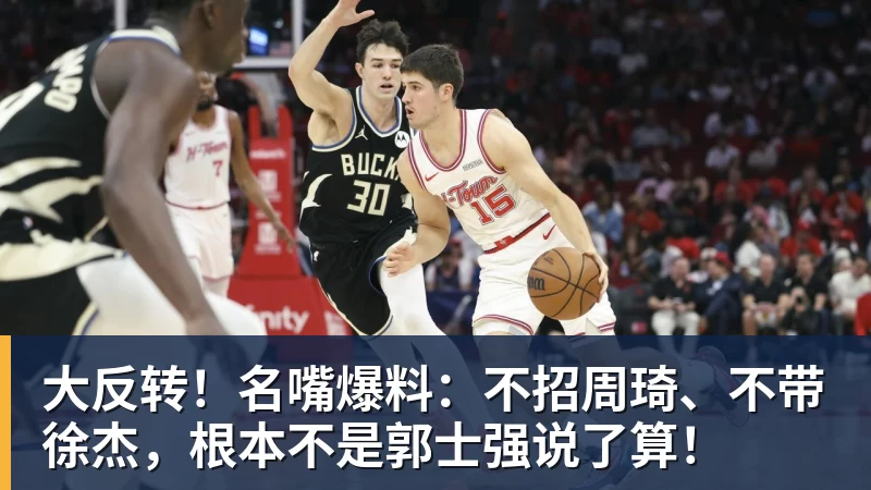 hg网投大反转!名嘴爆料:不招周琦、不带徐杰,根本不是郭士强说了算!