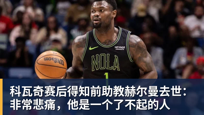 hg网投科瓦奇赛后得知前助教赫尔曼去世：非常悲痛，他是一个了不起的人