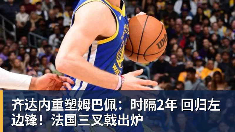 hg网投齐达内重塑姆巴佩：时隔2年 回归左边锋！法国三叉戟出炉