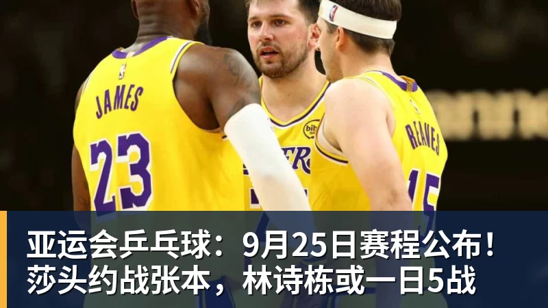 hg网投亚运会乒乓球:9月25日赛程公布!莎头约战张本,林诗栋或一日5战